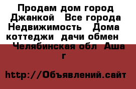 Продам дом город Джанкой - Все города Недвижимость » Дома, коттеджи, дачи обмен   . Челябинская обл.,Аша г.